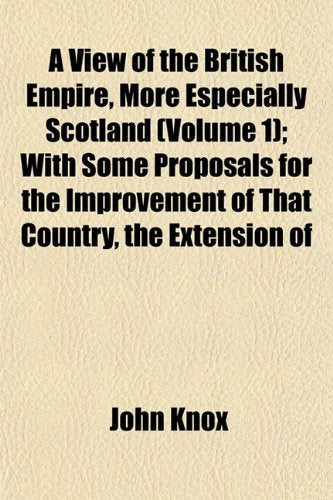 A View of the British Empire, More Especially Scotland (Volume 1); With Some Proposals for the Improvement of That Country, the Extension of Contemporary literature Books