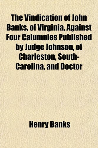 The Vindication of John Banks, of Virginia, Against Four Calumnies Published by Judge Johnson, of Charleston, South-Carolina, and Doctor Contemporary literature Books