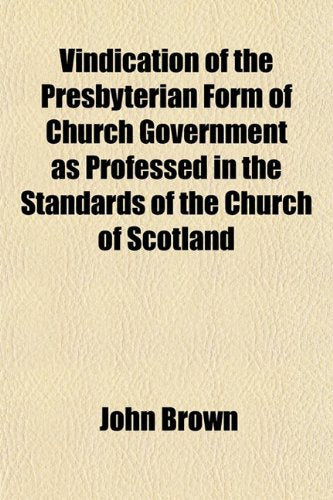 Vindication of the Presbyterian Form of Church Government as Professed in the Standards of the Church of Scotland Books