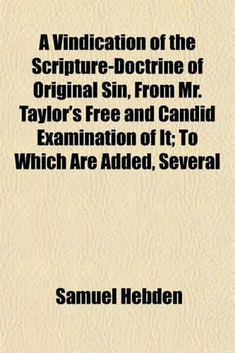A Vindication of the Scripture-Doctrine of Original Sin, from Mr. Taylor's Free and Candid Examination of It; To Which Are Added, Several Books