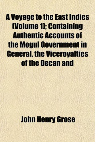 A Voyage to the East Indies (Volume 1); Containing Authentic Accounts of the Mogul Government in General, the Viceroyalties of the Decan and book