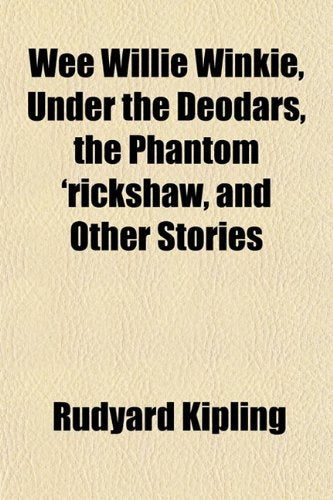 Wee Willie Winkie, Under the Deodars, the Phantom 'Rickshaw, and Other Stories Books