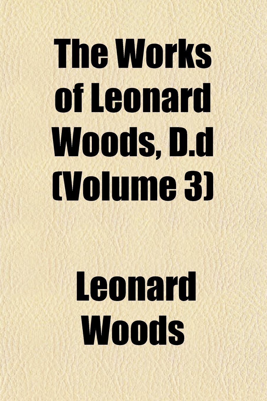 The Works of Leonard Woods, D.D (Volume 3) Books