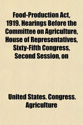 Food-Production ACT, 1919. Hearings Before the Committee on Agriculture, House of Representatives, Sixty-Fifth Congress, Second Session, on Books