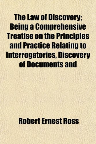 The Law of Discovery; Being a Comprehensive Treatise on the Principles and Practice Relating to Interrogatories, Discovery of Documents and Books