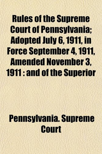 Rules of the Supreme Court of Pennsylvania; Adopted July 6, 1911, in Force September 4, 1911, Amended November 3, 1911: And of the Superior Books