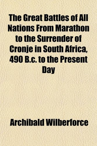 The Great Battles of All Nations from Marathon to the Surrender of Cronje in South Africa, 490 B.C. to the Present Day Politics & History