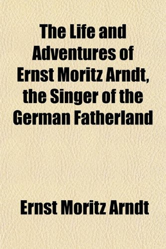 The Life and Adventures of Ernst Moritz Arndt, the Singer of the German Fatherland Books