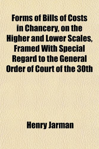 Forms of Bills of Costs in Chancery, on the Higher and Lower Scales, Framed with Special Regard to the General Order of Court of the 30th Books