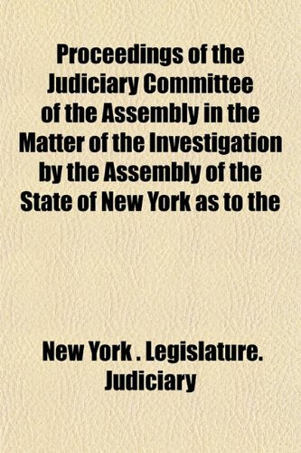 Proceedings of the Judiciary Committee of the Assembly in the Matter of the Investigation by the Assembly of the State of New York as to the Books