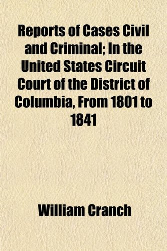 Reports of Cases Civil and Criminal; In the United States Circuit Court of the District of Columbia, from 1801 to 1841 Books