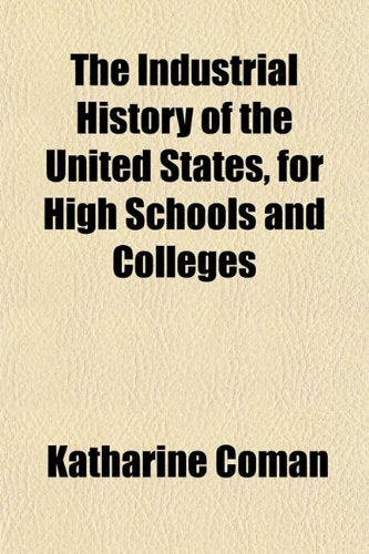 The Industrial History of the United States, for High Schools and Colleges Books