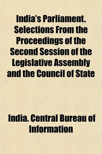 India's Parliament. Selections from the Proceedings of the Second Session of the Legislative Assembly and the Council of State Books