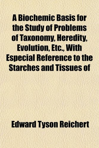 A Biochemic Basis for the Study of Problems of Taxonomy, Heredity, Evolution, Etc., with Especial Reference to the Starches and Tissues of Books