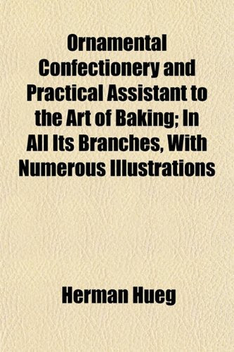 Ornamental Confectionery and Practical Assistant to the Art of Baking; In All Its Branches, with Numerous Illustrations Books