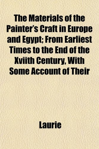 The Materials of the Painter's Craft in Europe and Egypt; From Earliest Times to the End of the Xviith Century, with Some Account of Their Books
