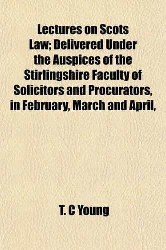 Lectures on Scots Law; Delivered Under the Auspices of the Stirlingshire Faculty of Solicitors and Procurators, in February, March and April, Books