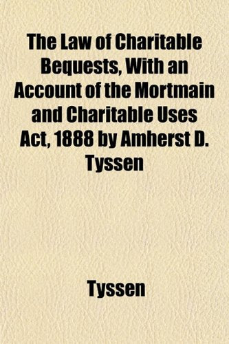 The Law of Charitable Bequests, with an Account of the Mortmain and Charitable Uses ACT, 1888 by Amherst D. Tyssen Books