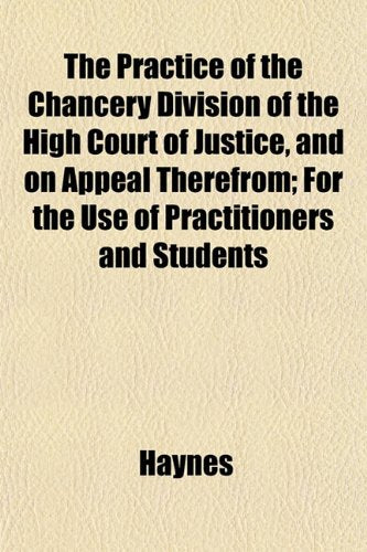 The Practice of the Chancery Division of the High Court of Justice, and on Appeal Therefrom; For the Use of Practitioners and Students Books