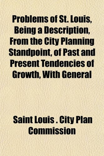Problems of St. Louis, Being a Description, from the City Planning Standpoint, of Past and Present Tendencies of Growth, with General Books
