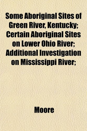 Some Aboriginal Sites of Green River, Kentucky; Certain Aboriginal Sites on Lower Ohio River; Additional Investigation on Mississippi River; book