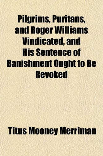Pilgrims, Puritans, and Roger Williams Vindicated, and His Sentence of Banishment Ought to Be Revoked Books