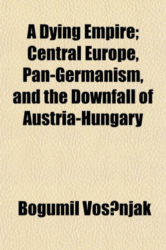 A Dying Empire; Central Europe, Pan-Germanism, and the Downfall of Austria-Hungary Books