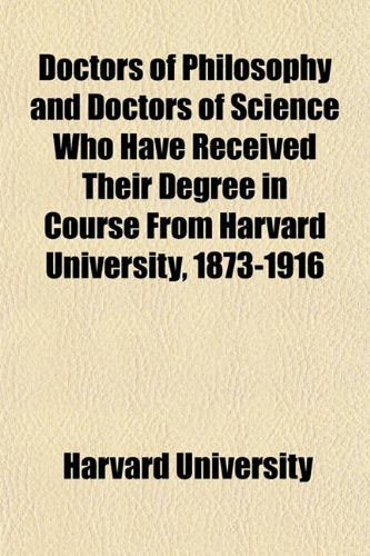 Doctors of Philosophy and Doctors of Science Who Have Received Their Degree in Course from Harvard University, 1873-1916 Books