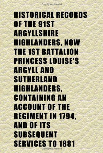 Historical Records of the 91st Argyllshire Highlanders, Now the 1st Battalion Princess Louise's Argyll and Sutherland Highlanders, Containing Books