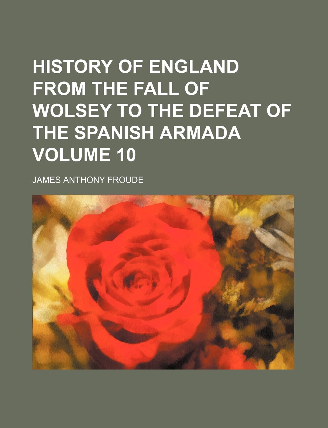 History of England from the Fall of Wolsey to the Defeat of the Spanish Armada Volume 10 Books