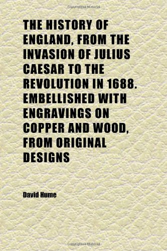 The History of England, from the Invasion of Julius Caesar to the Revolution in 1688. Embellished with Engravings on Copper and Wood, from Books