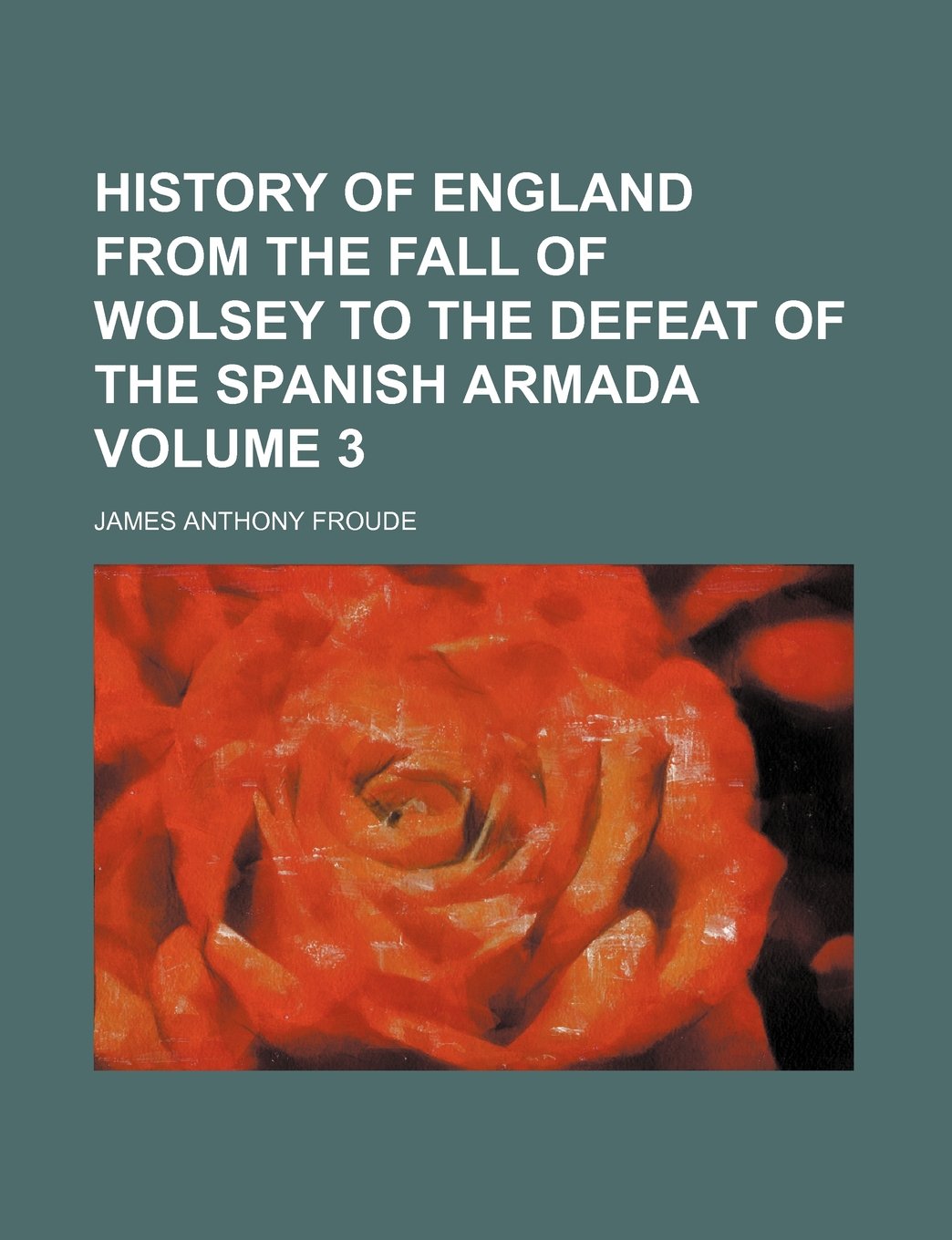 History of England from the Fall of Wolsey to the Defeat of the Spanish Armada Volume 3 Books