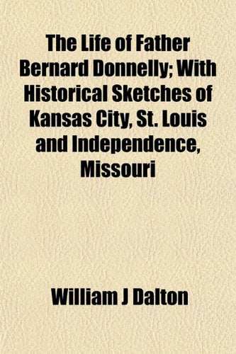 The Life of Father Bernard Donnelly; With Historical Sketches of Kansas City, St. Louis and Independence, Missouri Books