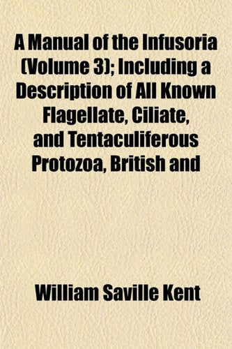 A Manual of the Infusoria (Volume 3); Including a Description of All Known Flagellate, Ciliate, and Tentaculiferous Protozoa, British and Books
