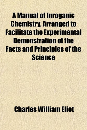 A Manual of Inroganic Chemistry, Arranged to Facilitate the Experimental Demonstration of the Facts and Principles of the Science Books