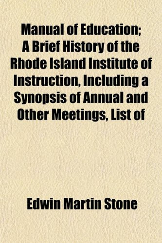 Manual of Education; A Brief History of the Rhode Island Institute of Instruction, Including a Synopsis of Annual and Other Meetings, List of Books