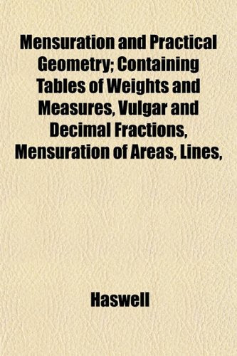Mensuration and Practical Geometry; Containing Tables of Weights and Measures, Vulgar and Decimal Fractions, Mensuration of Areas, Lines, book