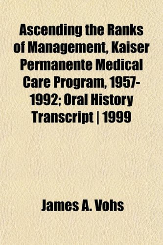 Ascending the Ranks of Management, Kaiser Permanente Medical Care Program, 1957-1992; Oral History Transcript - 1999 Books