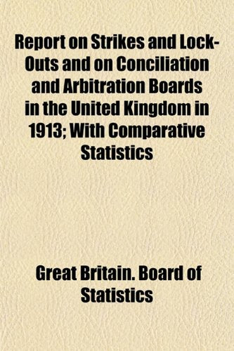 Report on Strikes and Lock-Outs and on Conciliation and Arbitration Boards in the United Kingdom in 1913; With Comparative Statistics Books