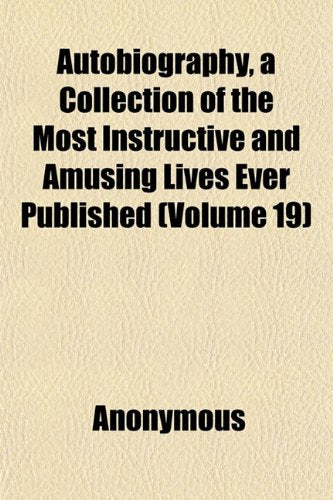 Autobiography, a Collection of the Most Instructive and Amusing Lives Ever Published (Volume 19) Books