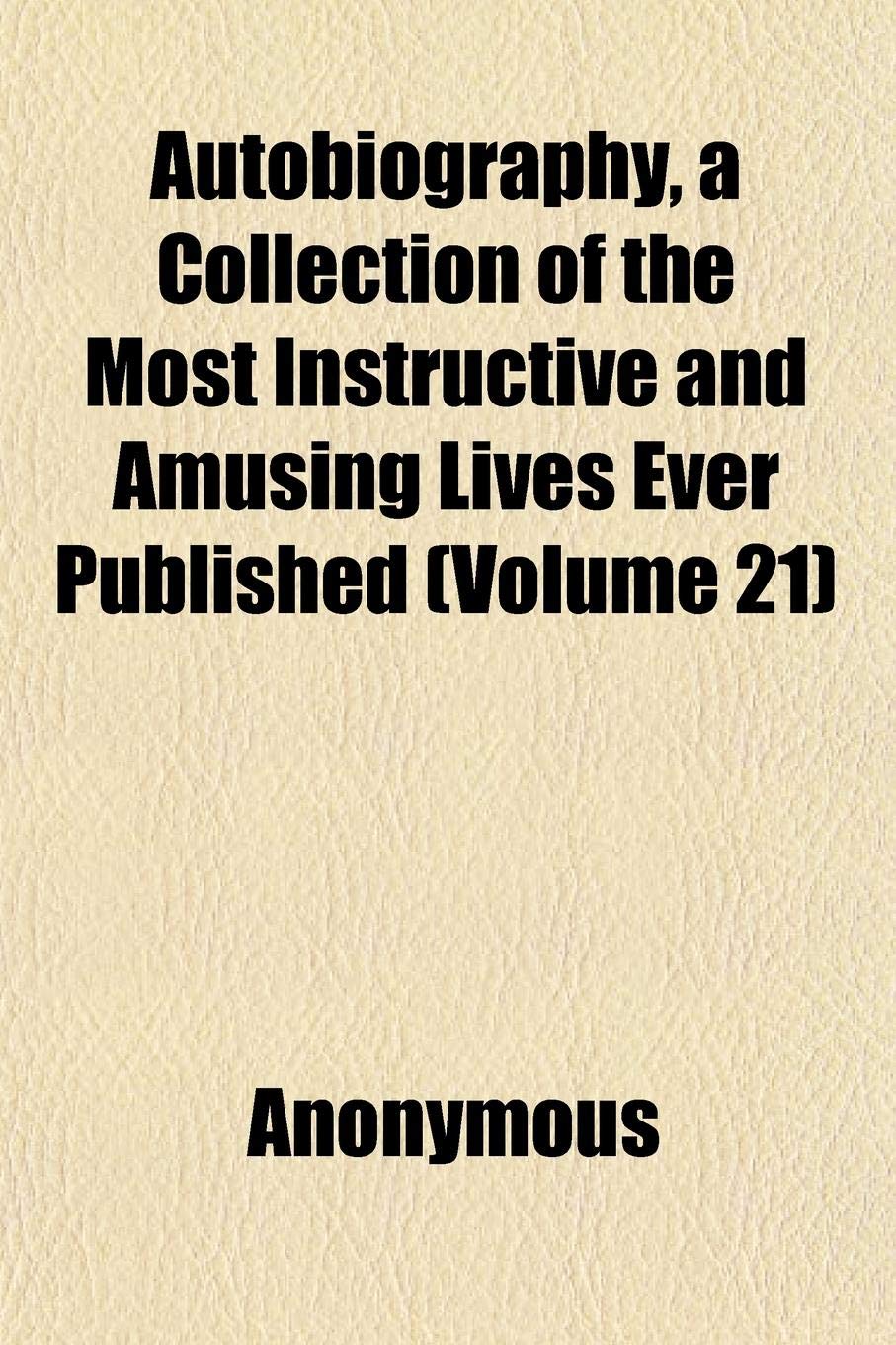 Autobiography, a Collection of the Most Instructive and Amusing Lives Ever Published (Volume 21) Books