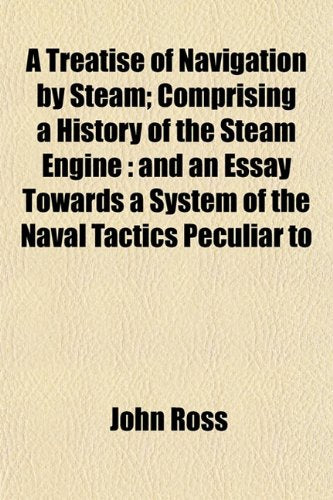 A Treatise of Navigation by Steam; Comprising a History of the Steam Engine: And an Essay Towards a System of the Naval Tactics Peculiar to Books