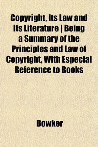 Copyright, Its Law and Its Literature - Being a Summary of the Principles and Law of Copyright, with Especial Reference to Books Books