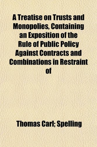 A Treatise on Trusts and Monopolies, Containing an Exposition of the Rule of Public Policy Against Contracts and Combinations in Restraint of Books