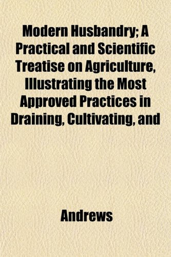 Modern Husbandry; A Practical and Scientific Treatise on Agriculture, Illustrating the Most Approved Practices in Draining, Cultivating, and Books