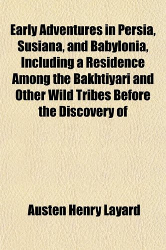 Early Adventures in Persia, Susiana, and Babylonia, Including a Residence Among the Bakhtiyari and Other Wild Tribes Before the Discovery of Books