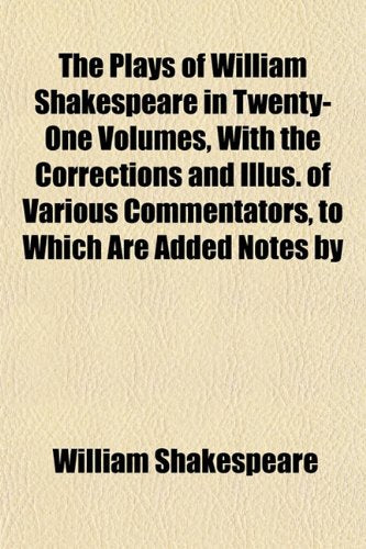 The Plays of William Shakespeare in Twenty-One Volumes, with the Corrections and Illus. of Various Commentators, to Which Are Added Notes by Books
