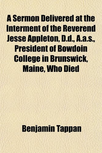 A Sermon Delivered at the Interment of the Reverend Jesse Appleton, D.D., A.A.S., President of Bowdoin College in Brunswick, Maine, Who Died Books