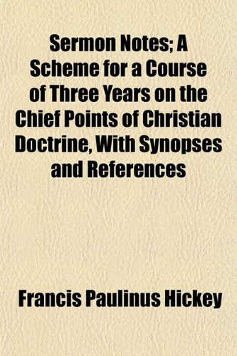 Sermon Notes; A Scheme for a Course of Three Years on the Chief Points of Christian Doctrine, with Synopses and References Books
