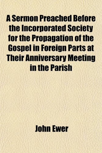 A Sermon Preached Before the Incorporated Society for the Propagation of the Gospel in Foreign Parts at Their Anniversary Meeting in the Parish Books